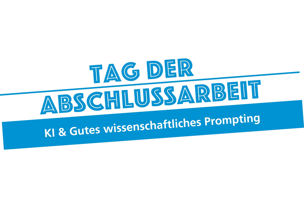 "Tag der Abschlussarbeit: KI & wissenschaftliches Prompting."